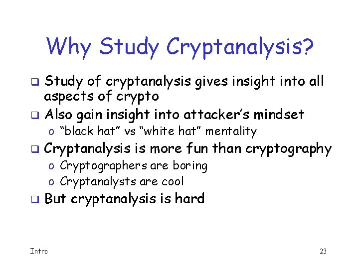 Why Study Cryptanalysis? Study of cryptanalysis gives insight into all aspects of crypto q