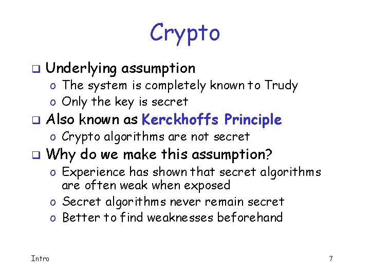 Crypto q Underlying assumption o The system is completely known to Trudy o Only
