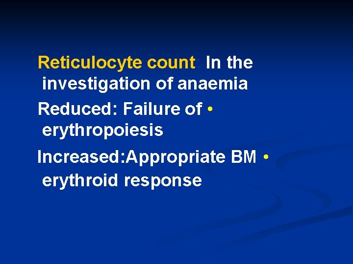 Reticulocyte count: In the investigation of anaemia Reduced: Failure of • erythropoiesis Increased: Appropriate