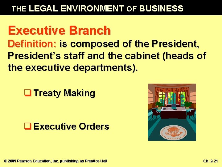 THE LEGAL ENVIRONMENT OF BUSINESS Executive Branch Definition: is composed of the President, President’s