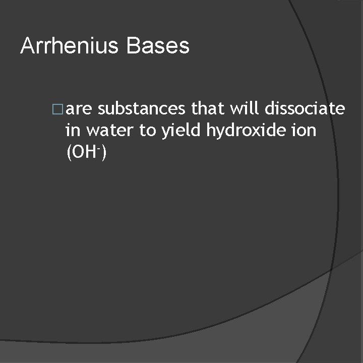 Arrhenius Bases �are substances that will dissociate in water to yield hydroxide ion (OH-)
