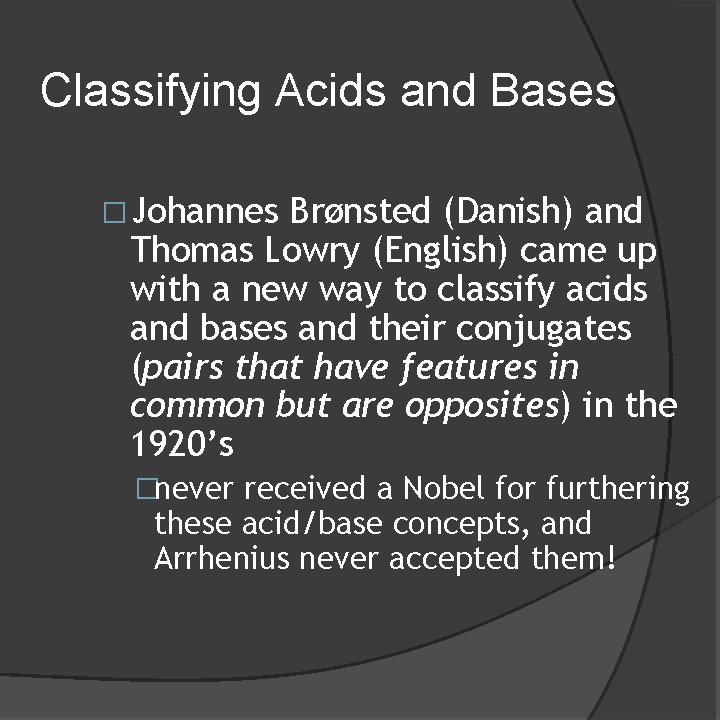 Classifying Acids and Bases �Johannes Brønsted (Danish) and Thomas Lowry (English) came up with