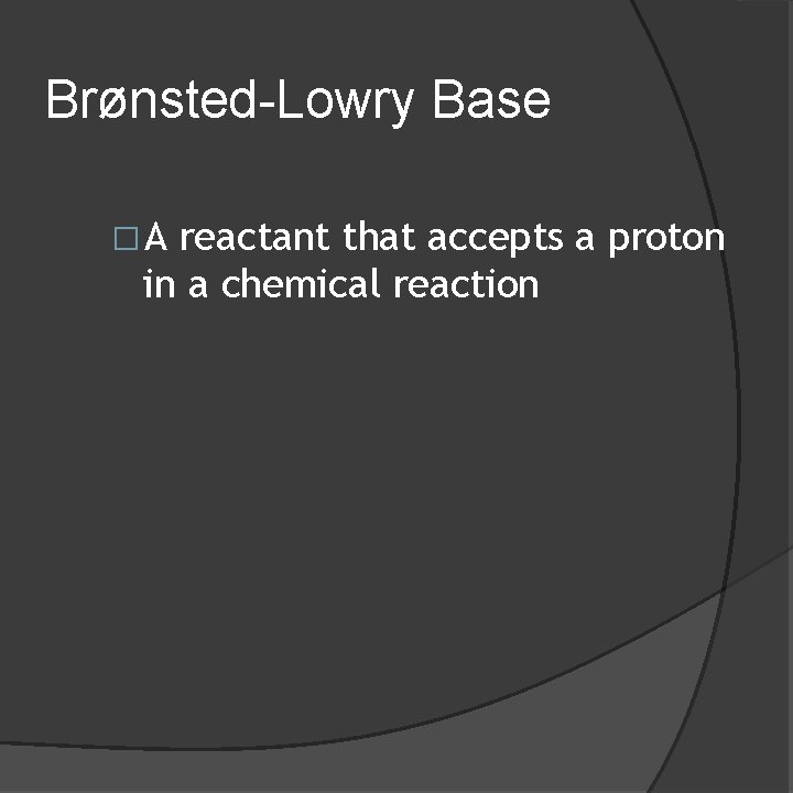 Brønsted-Lowry Base �A reactant that accepts a proton in a chemical reaction 