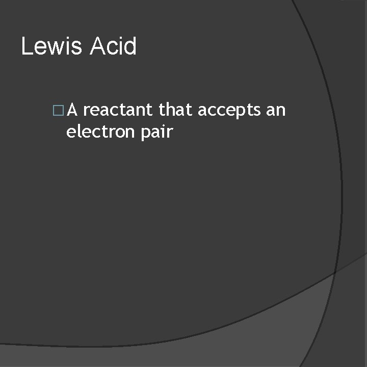 Lewis Acid �A reactant that accepts an electron pair 