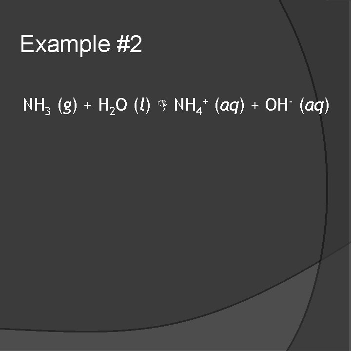 Example #2 NH 3 (g) + H 2 O (l) NH 4+ (aq) +