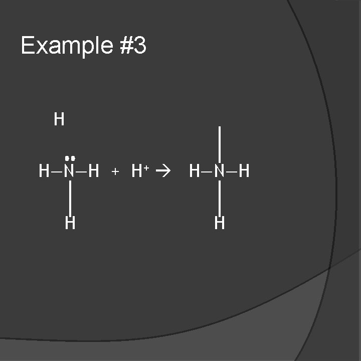 Example #3 H H—N—H + H+ H—N—H H H 