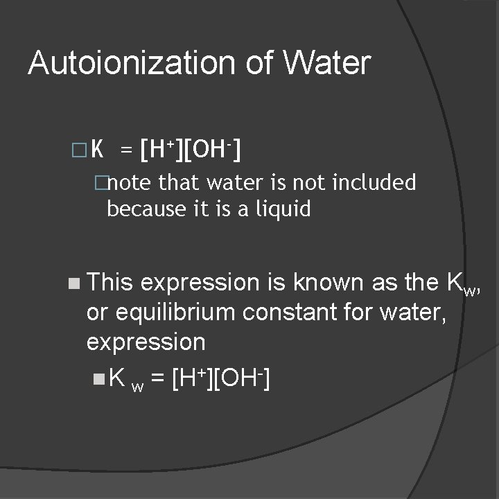 Autoionization of Water �K = [H+][OH-] �note that water is not included because it