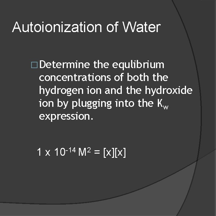 Autoionization of Water �Determine the equlibrium concentrations of both the hydrogen ion and the