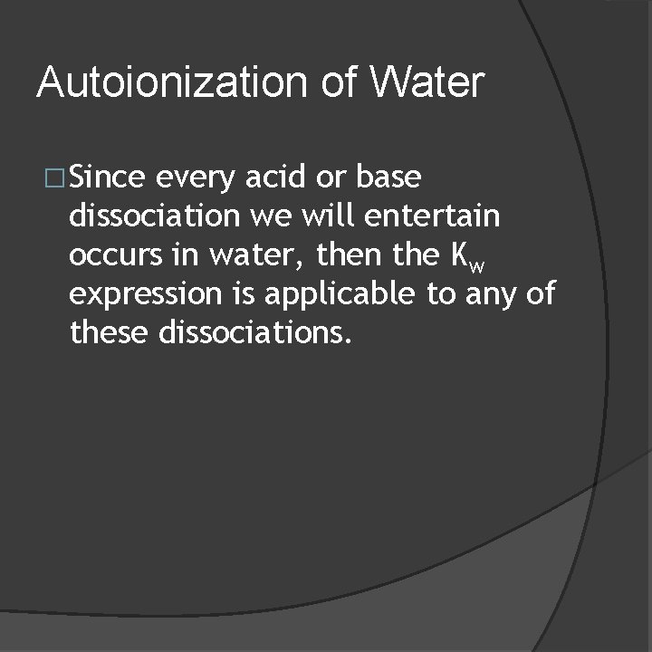 Autoionization of Water �Since every acid or base dissociation we will entertain occurs in