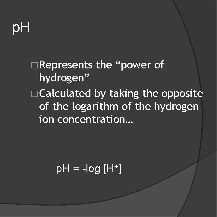 p. H �Represents the “power of hydrogen” �Calculated by taking the opposite of the