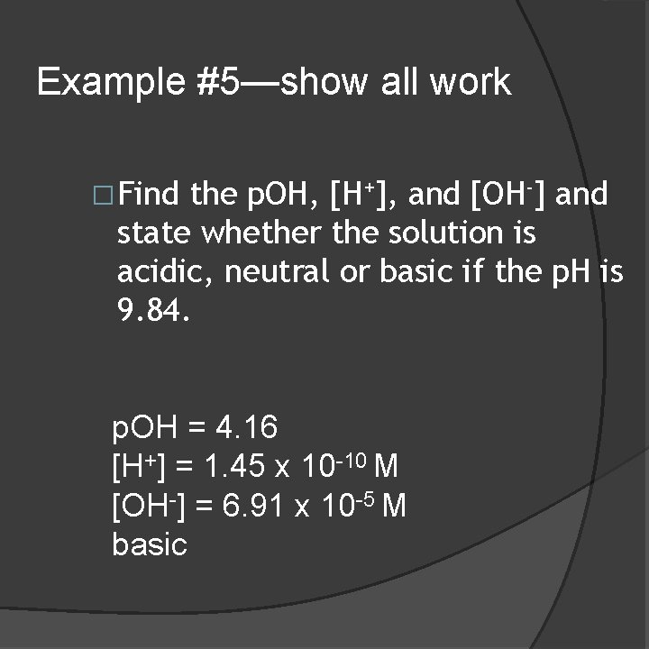 Example #5—show all work �Find the p. OH, [H+], and [OH-] and state whether