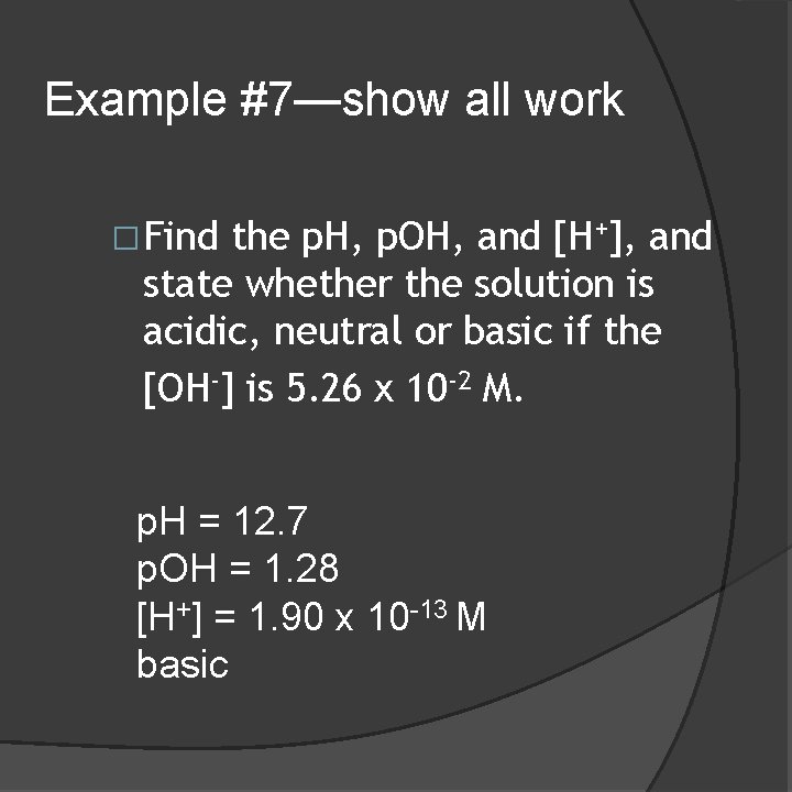 Example #7—show all work �Find the p. H, p. OH, and [H+], and state