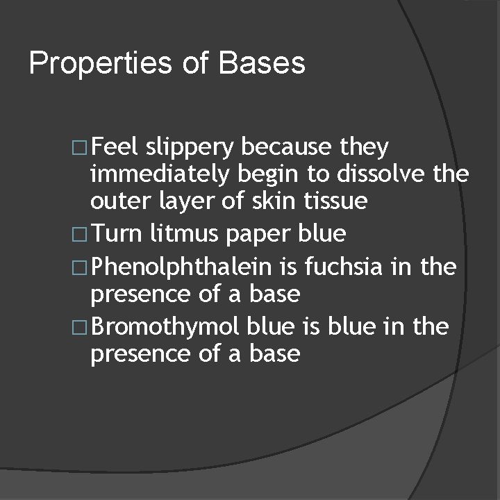 Properties of Bases �Feel slippery because they immediately begin to dissolve the outer layer