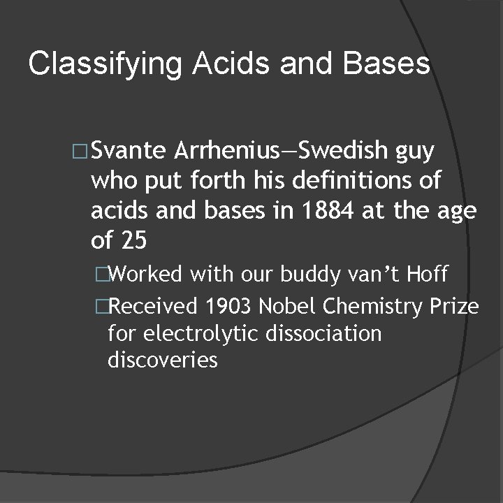 Classifying Acids and Bases �Svante Arrhenius—Swedish guy who put forth his definitions of acids