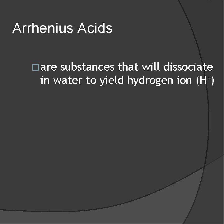 Arrhenius Acids �are substances that will dissociate in water to yield hydrogen ion (H+)