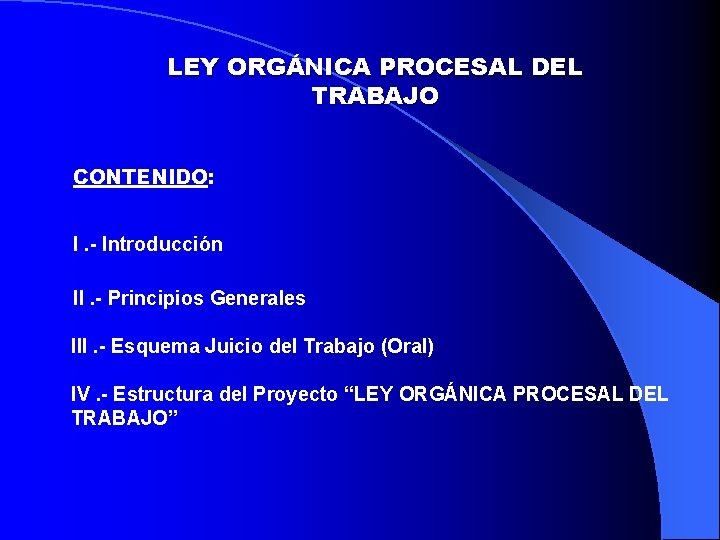 LEY ORGÁNICA PROCESAL DEL TRABAJO CONTENIDO: I. - Introducción II. - Principios Generales III.