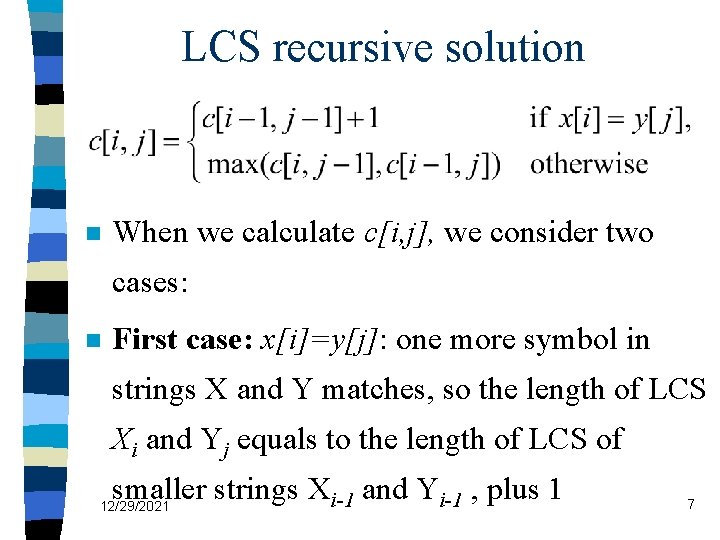 LCS recursive solution n When we calculate c[i, j], we consider two cases: n