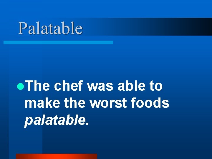 Palatable l. The chef was able to make the worst foods palatable. 