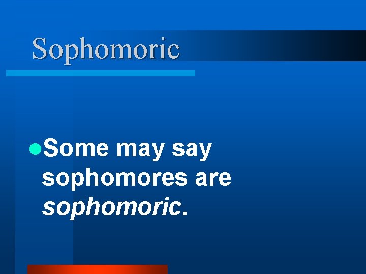 Sophomoric l. Some may sophomores are sophomoric. 