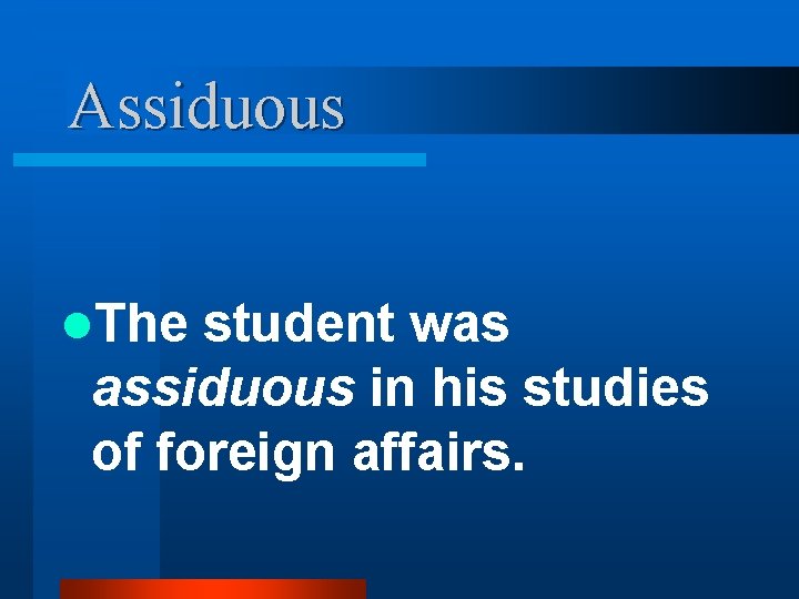 Assiduous l. The student was assiduous in his studies of foreign affairs. 