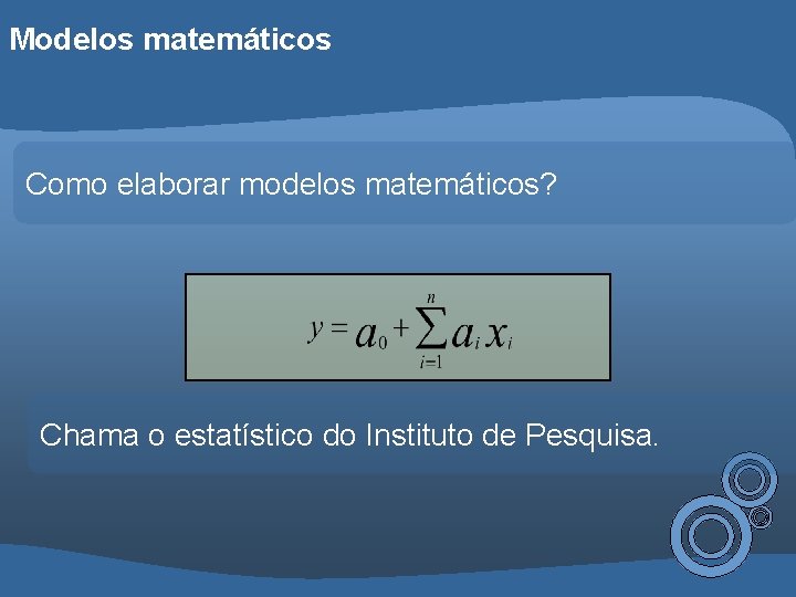 Modelos matemáticos Como elaborar modelos matemáticos? Chama o estatístico do Instituto de Pesquisa. 