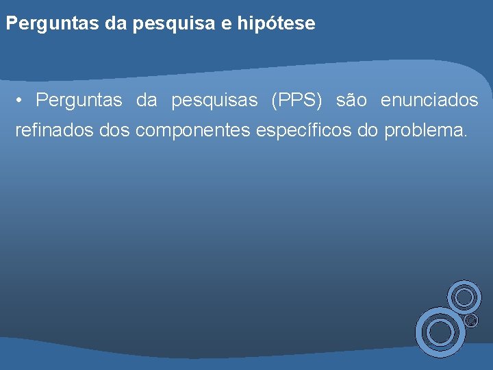 Perguntas da pesquisa e hipótese • Perguntas da pesquisas (PPS) são enunciados refinados componentes