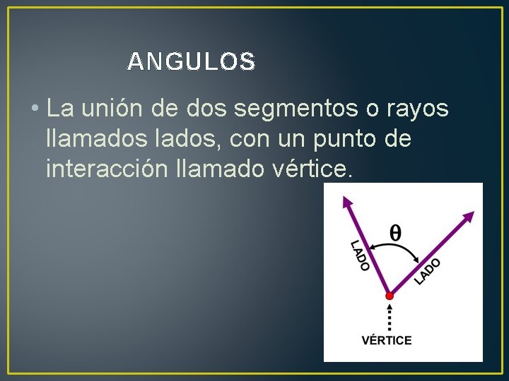 ANGULOS • La unión de dos segmentos o rayos llamados lados, con un punto