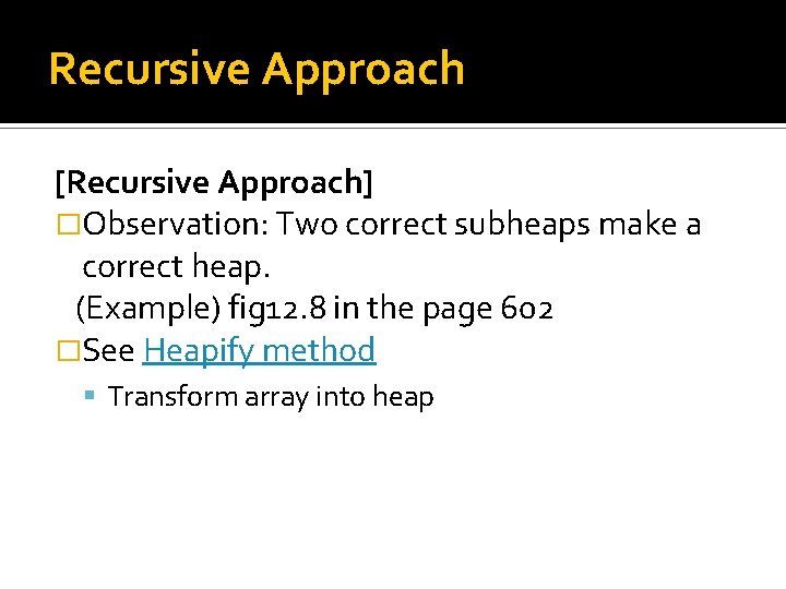 Recursive Approach [Recursive Approach] �Observation: Two correct subheaps make a correct heap. (Example) fig