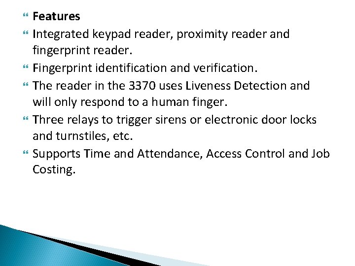  Features Integrated keypad reader, proximity reader and fingerprint reader. Fingerprint identification and verification.