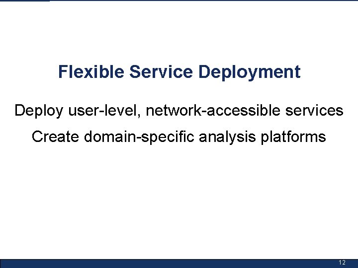 Flexible Service Deployment Deploy user-level, network-accessible services Create domain-specific analysis platforms 12 