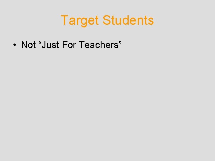 Target Students • Not “Just For Teachers” Target Students • Not “Just For Teachers”