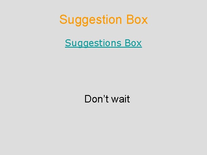 Suggestion Box Suggestions Box Don’t wait Suggestion Box Suggestions Box Don’t wait