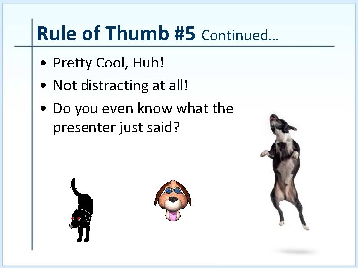 Rule of Thumb #5 Continued… • Pretty Cool, Huh! • Not distracting at all!