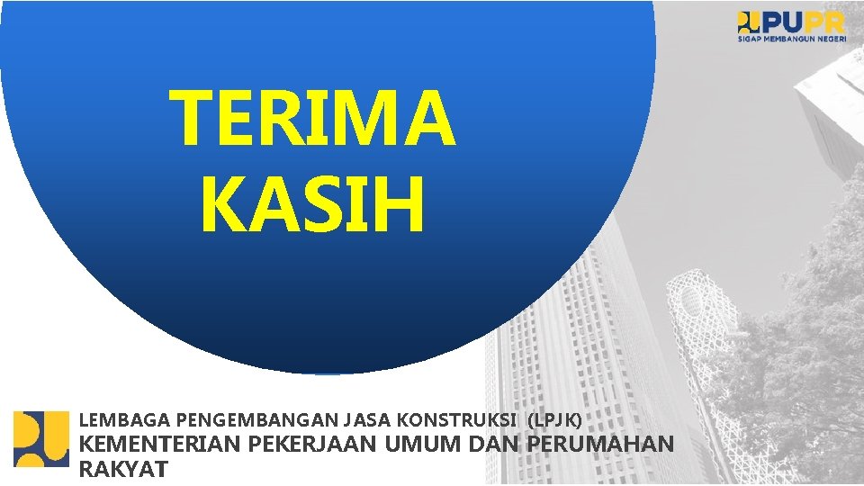 TERIMA KASIH LEMBAGA PENGEMBANGAN JASA KONSTRUKSI (LPJK) KEMENTERIAN PEKERJAAN UMUM DAN PERUMAHAN RAKYAT 