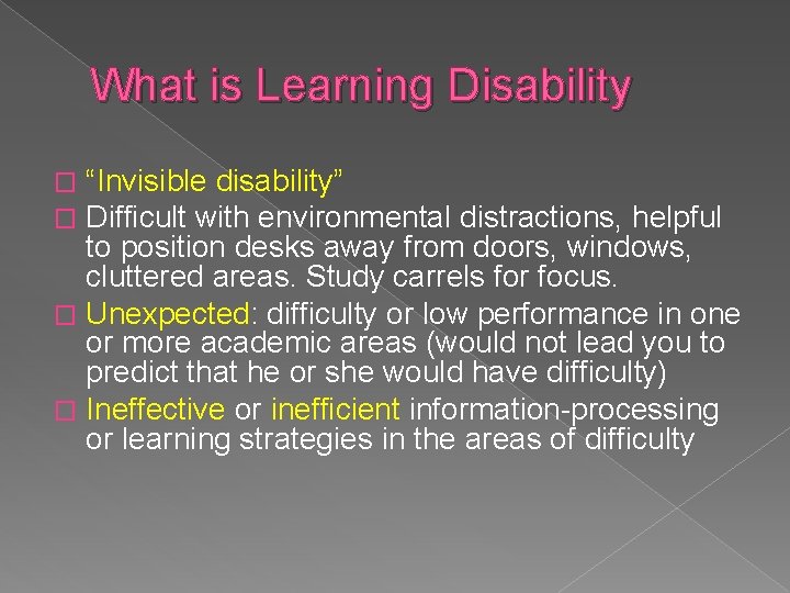 What is Learning Disability “Invisible disability” Difficult with environmental distractions, helpful to position desks