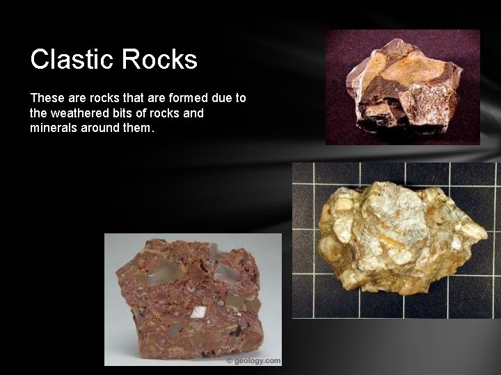 Clastic Rocks These are rocks that are formed due to the weathered bits of