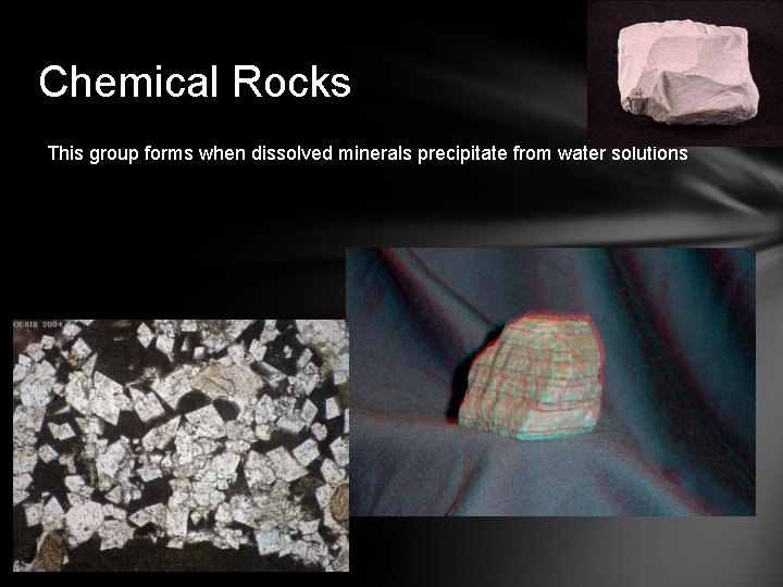 Chemical Rocks This group forms when dissolved minerals precipitate from water solutions 