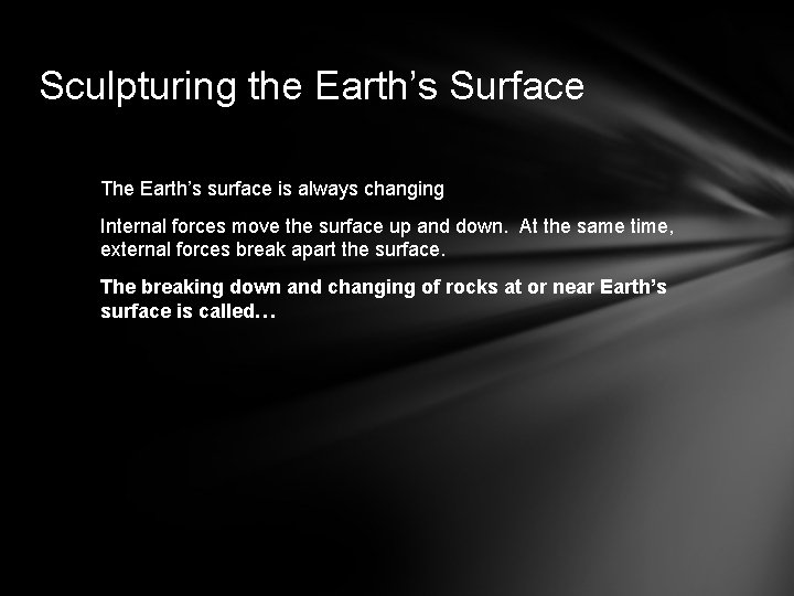 Sculpturing the Earth’s Surface The Earth’s surface is always changing Internal forces move the