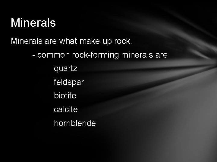 Minerals are what make up rock. - common rock-forming minerals are quartz feldspar biotite
