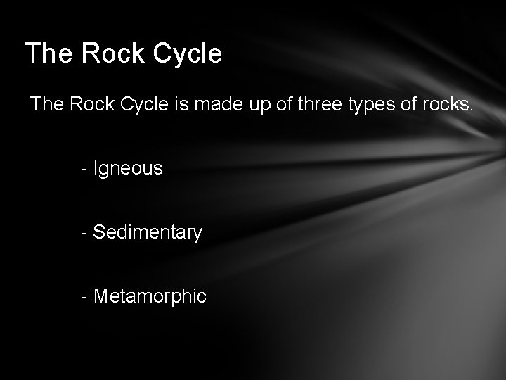 The Rock Cycle is made up of three types of rocks. - Igneous -