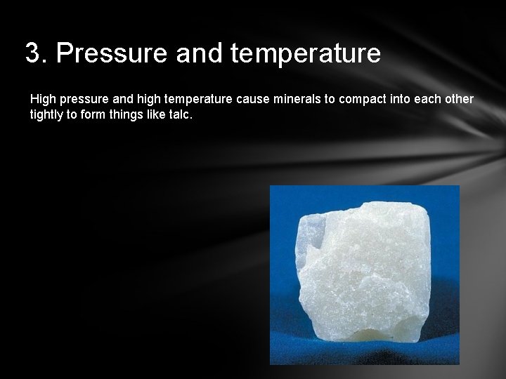 3. Pressure and temperature High pressure and high temperature cause minerals to compact into