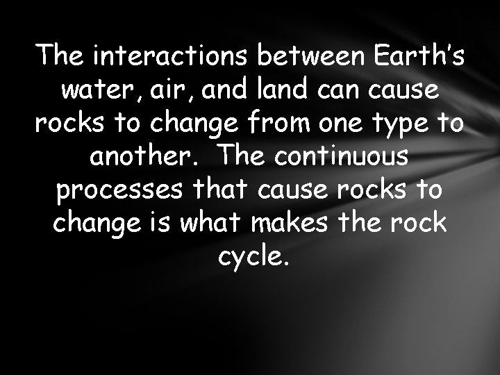 The interactions between Earth’s water, air, and land can cause rocks to change from