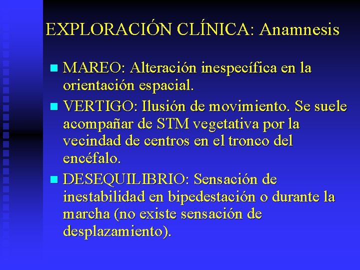 EXPLORACIÓN CLÍNICA: Anamnesis MAREO: Alteración inespecífica en la orientación espacial. n VERTIGO: Ilusión de