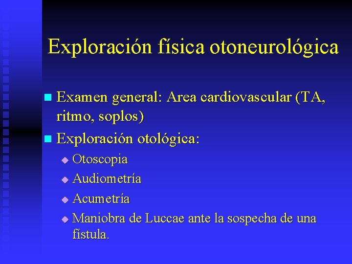 Exploración física otoneurológica Examen general: Area cardiovascular (TA, ritmo, soplos) n Exploración otológica: n