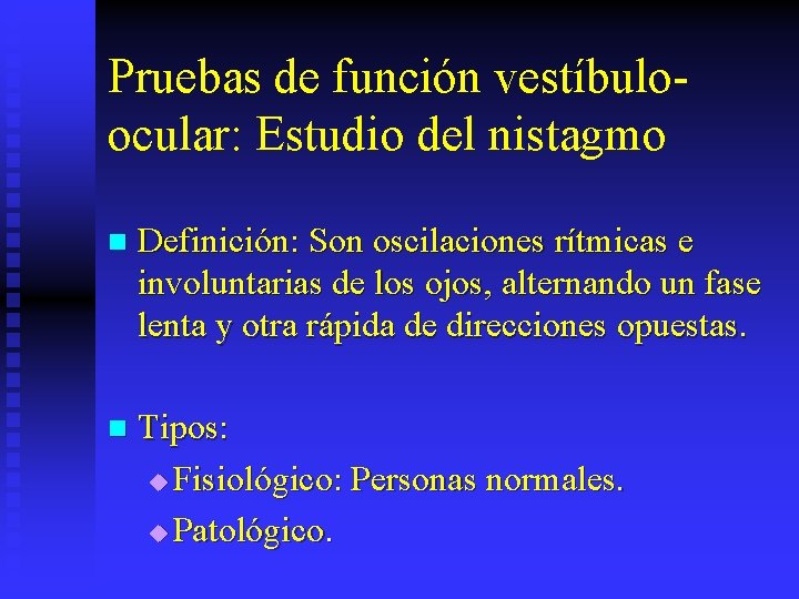 Pruebas de función vestíbuloocular: Estudio del nistagmo n Definición: Son oscilaciones rítmicas e involuntarias