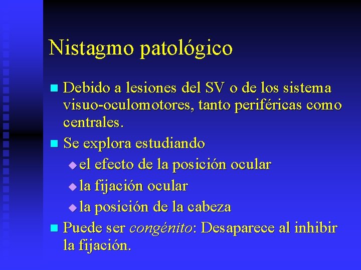 Nistagmo patológico Debido a lesiones del SV o de los sistema visuo-oculomotores, tanto periféricas