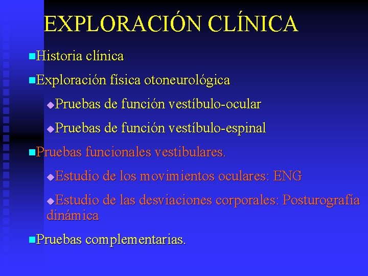 EXPLORACIÓN CLÍNICA n. Historia clínica n. Exploración física otoneurológica Pruebas de función vestíbulo-ocular u