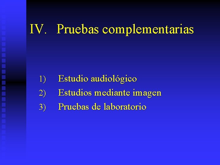 IV. Pruebas complementarias 1) 2) 3) Estudio audiológico Estudios mediante imagen Pruebas de laboratorio