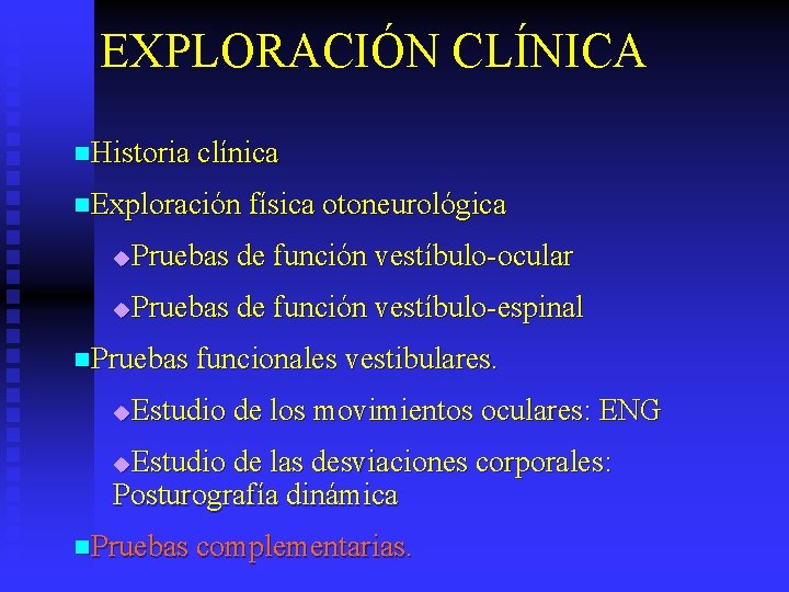 EXPLORACIÓN CLÍNICA n. Historia clínica n. Exploración física otoneurológica Pruebas de función vestíbulo-ocular u