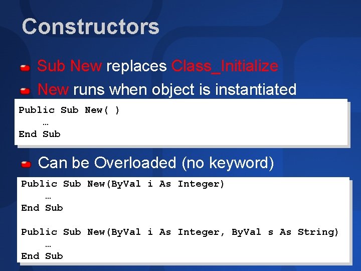 Constructors Sub New replaces Class_Initialize New runs when object is instantiated Public Sub New(